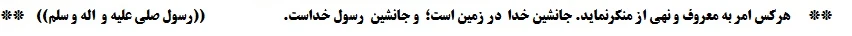 هرکس امر به معروف و نهی از منکرنماید. جانشین خدا  در زمین است؛  و جانشین  رسول خداست.                                        ((رسول صلی علیه و  اله و سلم))