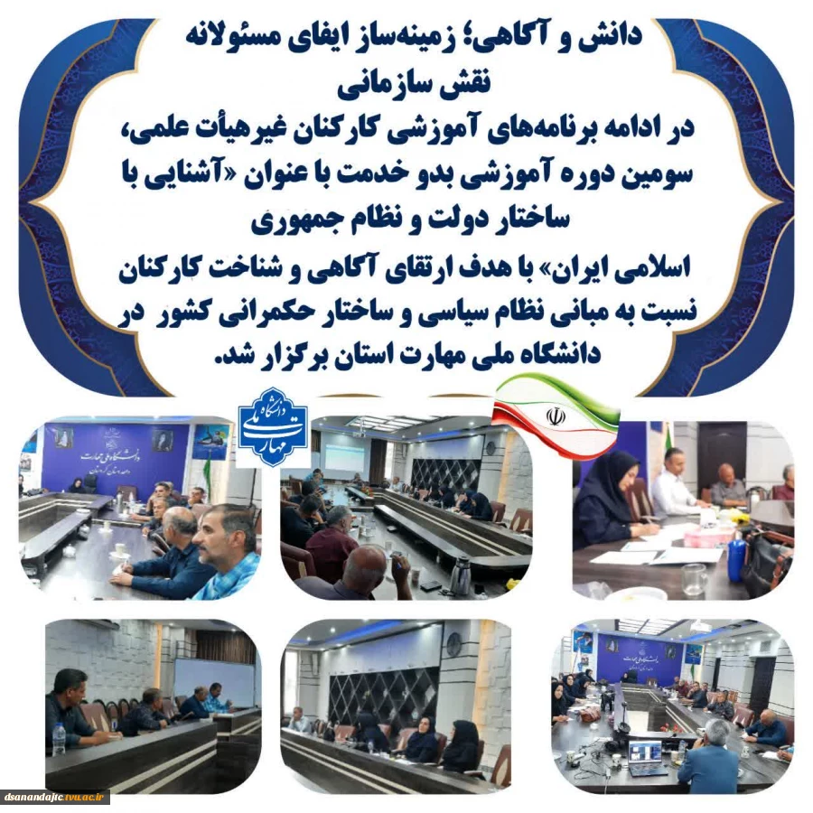 دانش و آگاهی؛ زمینه‌ساز ایفای مسئولانه نقش سازمانی 
برگزاری سومین دوره آموزشی بدو خدمت کارکنان دانشگاه ملی مهارت استان کردستان در ادامه برنامه‌های آموزشی کارکنان غیرهیأت علمی، سومین دوره آموزشی بدو خدمت با عنوان «آشنایی با ساختار دولت و نظام جمهوری اسلام